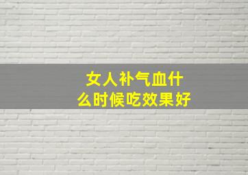 女人补气血什么时候吃效果好