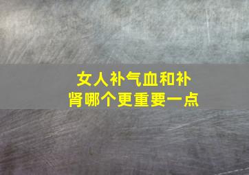 女人补气血和补肾哪个更重要一点