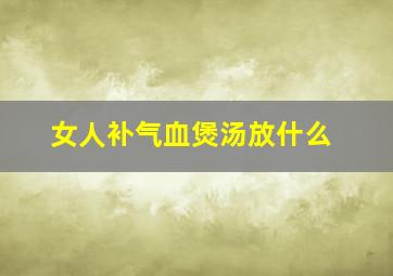 女人补气血煲汤放什么