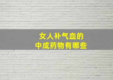 女人补气血的中成药物有哪些