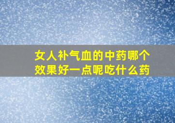 女人补气血的中药哪个效果好一点呢吃什么药