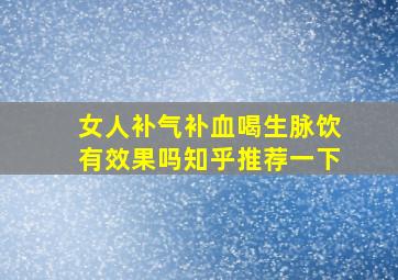 女人补气补血喝生脉饮有效果吗知乎推荐一下