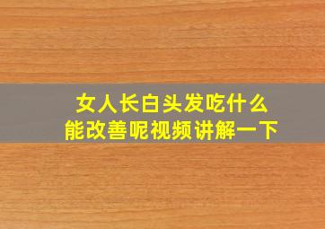 女人长白头发吃什么能改善呢视频讲解一下