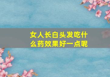 女人长白头发吃什么药效果好一点呢