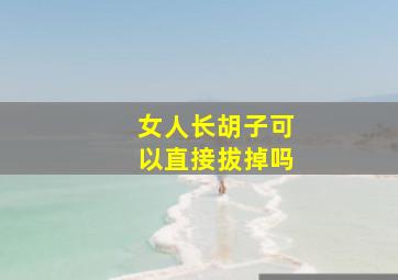 女人长胡子可以直接拔掉吗