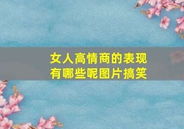 女人高情商的表现有哪些呢图片搞笑