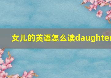 女儿的英语怎么读daughter