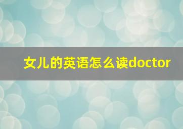 女儿的英语怎么读doctor