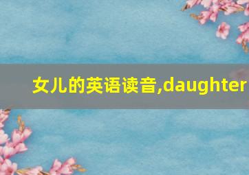 女儿的英语读音,daughter