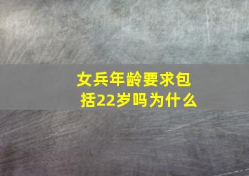 女兵年龄要求包括22岁吗为什么