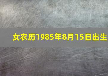 女农历1985年8月15日出生