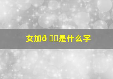 女加𠃌是什么字