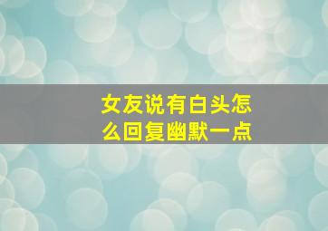 女友说有白头怎么回复幽默一点