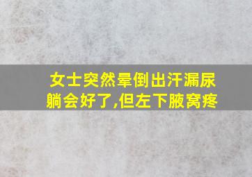 女士突然晕倒出汗漏尿躺会好了,但左下腋窝疼