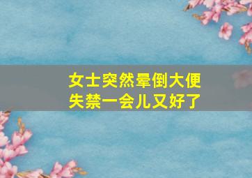 女士突然晕倒大便失禁一会儿又好了