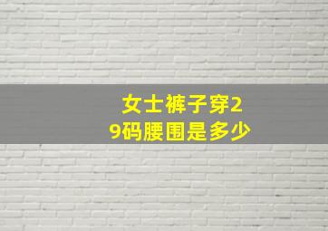 女士裤子穿29码腰围是多少