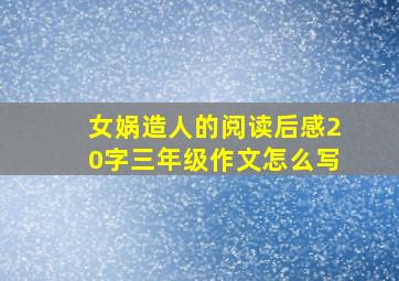 女娲造人的阅读后感20字三年级作文怎么写