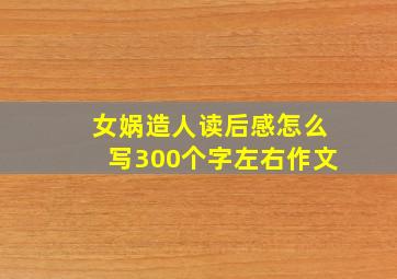 女娲造人读后感怎么写300个字左右作文