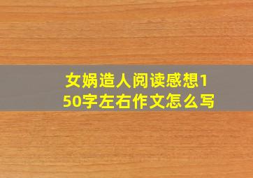 女娲造人阅读感想150字左右作文怎么写