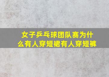 女子乒乓球团队赛为什么有人穿短裙有人穿短裤