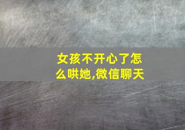 女孩不开心了怎么哄她,微信聊天