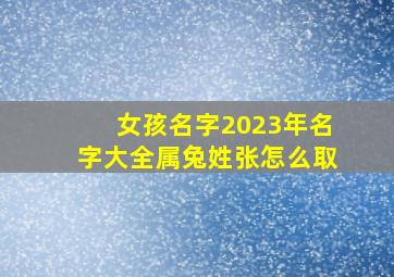 女孩名字2023年名字大全属兔姓张怎么取