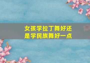 女孩学拉丁舞好还是学民族舞好一点