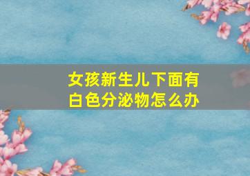 女孩新生儿下面有白色分泌物怎么办