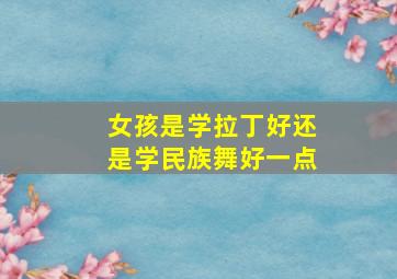 女孩是学拉丁好还是学民族舞好一点