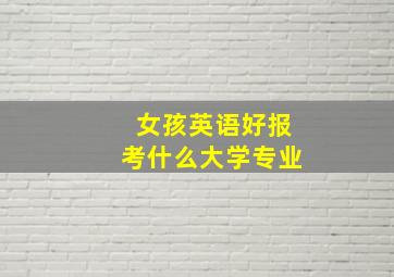 女孩英语好报考什么大学专业