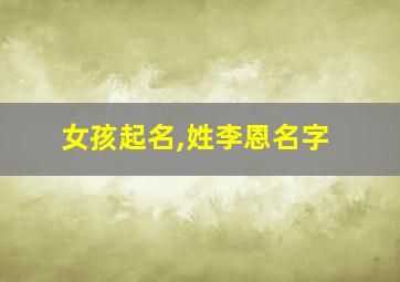 女孩起名,姓李恩名字