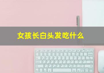 女孩长白头发吃什么