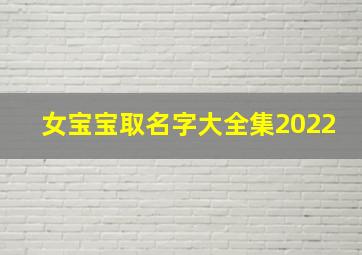 女宝宝取名字大全集2022