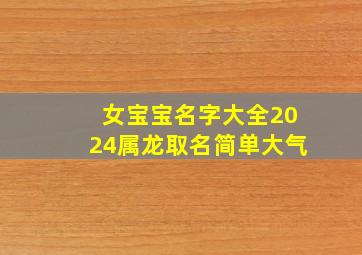 女宝宝名字大全2024属龙取名简单大气