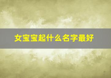 女宝宝起什么名字最好