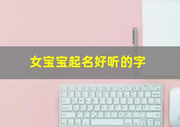 女宝宝起名好听的字