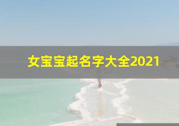 女宝宝起名字大全2021