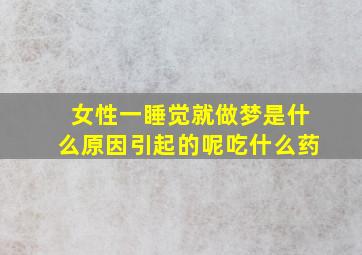 女性一睡觉就做梦是什么原因引起的呢吃什么药