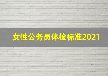 女性公务员体检标准2021