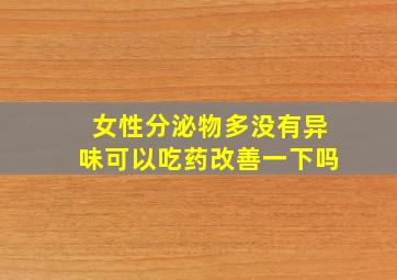 女性分泌物多没有异味可以吃药改善一下吗