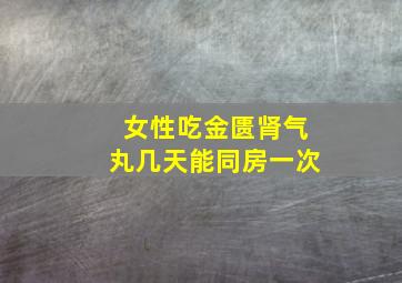 女性吃金匮肾气丸几天能同房一次