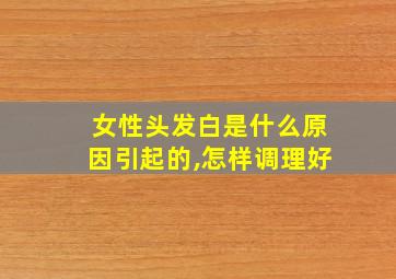 女性头发白是什么原因引起的,怎样调理好