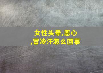 女性头晕,恶心,冒冷汗怎么回事