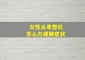 女性头晕想吐怎么办缓解症状