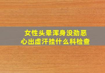 女性头晕浑身没劲恶心出虚汗挂什么科检查