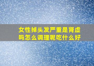 女性掉头发严重是肾虚吗怎么调理呢吃什么好