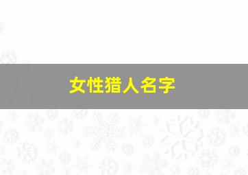 女性猎人名字