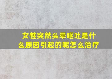 女性突然头晕呕吐是什么原因引起的呢怎么治疗