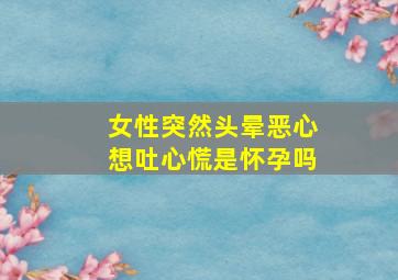 女性突然头晕恶心想吐心慌是怀孕吗