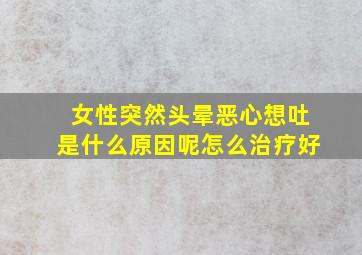 女性突然头晕恶心想吐是什么原因呢怎么治疗好